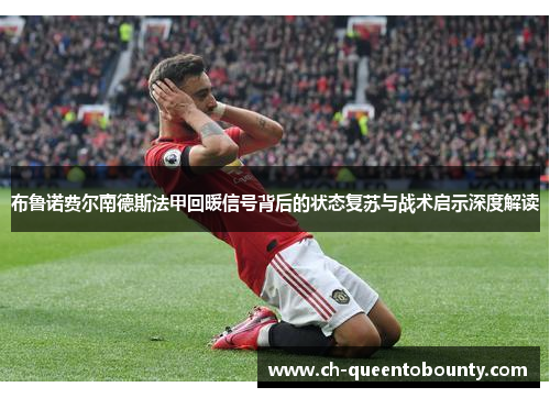 布鲁诺费尔南德斯法甲回暖信号背后的状态复苏与战术启示深度解读