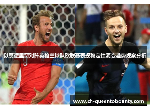 以莫德里奇对阵英格兰球队欧联赛表现稳定性演变趋势观察分析 以莫德里奇对阵英格兰球队欧联赛表现稳定性演变趋势观察分析