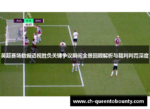 英超赛场数据透视胜负关键争议瞬间全景回顾解析与裁判判罚深度 英超赛场数据透视胜负关键争议瞬间全景回顾解析与裁判判罚深度