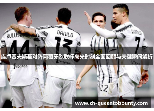 库卢塞夫斯基对阵葡萄牙欧联杯高光时刻全面回顾与关键瞬间解析 库卢塞夫斯基对阵葡萄牙欧联杯高光时刻全面回顾与关键瞬间解析