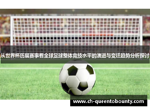 从世界杯历届赛事看全球足球整体竞技水平的演进与变迁趋势分析探讨 从世界杯历届赛事看全球足球整体竞技水平的演进与变迁趋势分析探讨