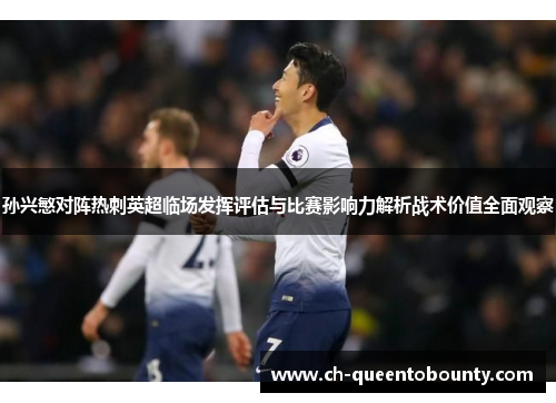 孙兴慜对阵热刺英超临场发挥评估与比赛影响力解析战术价值全面观察 孙兴慜对阵热刺英超临场发挥评估与比赛影响力解析战术价值全面观察