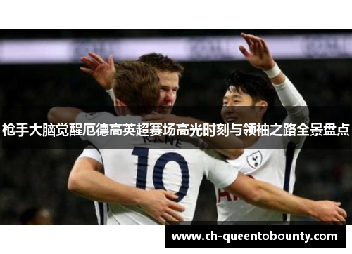 枪手大脑觉醒厄德高英超赛场高光时刻与领袖之路全景盘点
