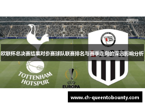欧联杯总决赛结果对参赛球队联赛排名与赛季走向的深远影响分析 欧联杯总决赛结果对参赛球队联赛排名与赛季走向的深远影响分析
