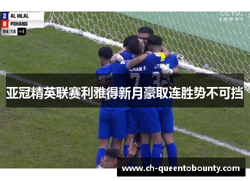 亚冠精英联赛利雅得新月豪取连胜势不可挡 亚冠精英联赛利雅得新月豪取连胜势不可挡