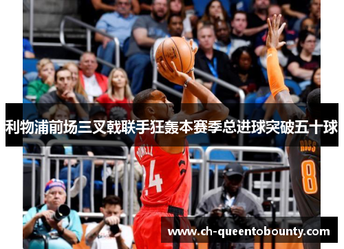 利物浦前场三叉戟联手狂轰本赛季总进球突破五十球 利物浦前场三叉戟联手狂轰本赛季总进球突破五十球