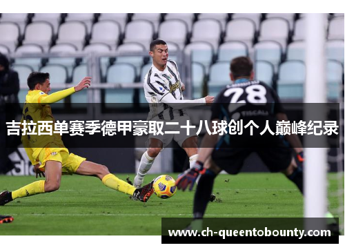 吉拉西单赛季德甲豪取二十八球创个人巅峰纪录 吉拉西单赛季德甲豪取二十八球创个人巅峰纪录