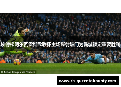 埃德松阿尔瓦雷斯欧联杯主场爆射破门为曼城锁定重要胜利 埃德松阿尔瓦雷斯欧联杯主场爆射破门为曼城锁定重要胜利