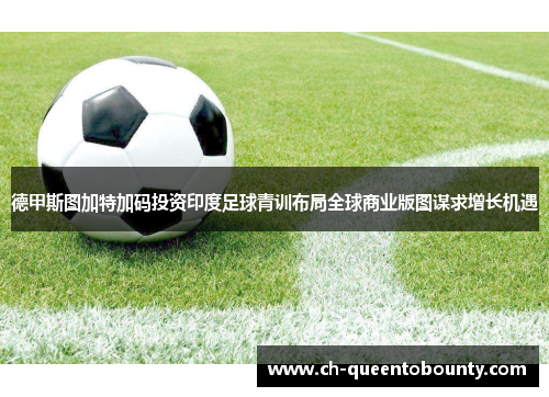 德甲斯图加特加码投资印度足球青训布局全球商业版图谋求增长机遇 德甲斯图加特加码投资印度足球青训布局全球商业版图谋求增长机遇