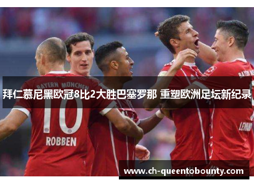 拜仁慕尼黑欧冠8比2大胜巴塞罗那 重塑欧洲足坛新纪录 拜仁慕尼黑欧冠8比2大胜巴塞罗那 重塑欧洲足坛新纪录