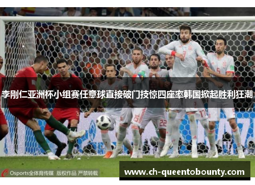 李刚仁亚洲杯小组赛任意球直接破门技惊四座率韩国掀起胜利狂潮