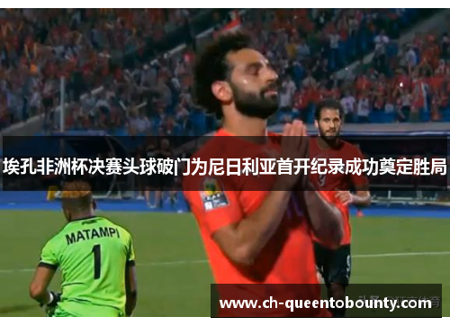 埃孔非洲杯决赛头球破门为尼日利亚首开纪录成功奠定胜局