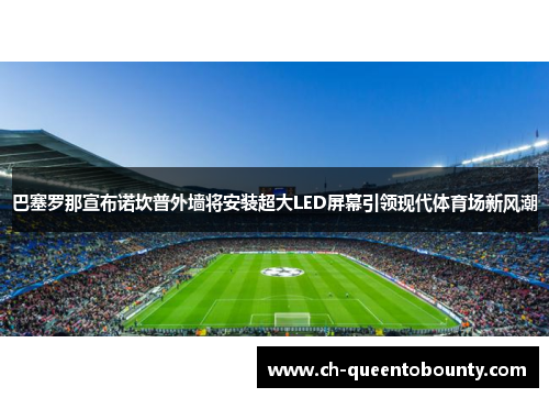 巴塞罗那宣布诺坎普外墙将安装超大LED屏幕引领现代体育场新风潮