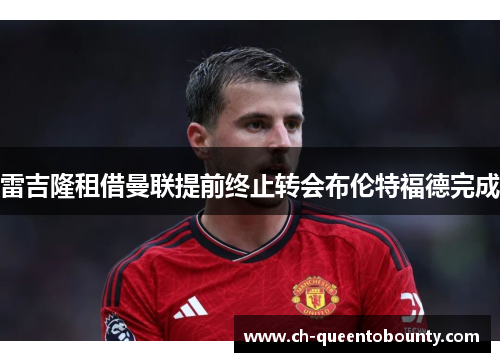 雷吉隆租借曼联提前终止转会布伦特福德完成 雷吉隆租借曼联提前终止转会布伦特福德完成