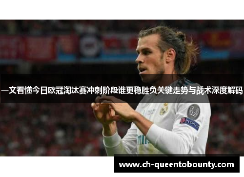 一文看懂今日欧冠淘汰赛冲刺阶段谁更稳胜负关键走势与战术深度解码