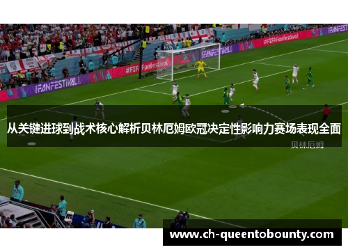 从关键进球到战术核心解析贝林厄姆欧冠决定性影响力赛场表现全面