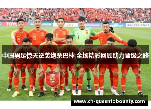 中国男足惊天逆袭绝杀巴林 全场精彩回顾助力晋级之路 中国男足惊天逆袭绝杀巴林 全场精彩回顾助力晋级之路